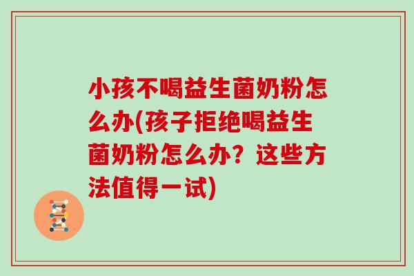 小孩不喝益生菌奶粉怎么办(孩子拒绝喝益生菌奶粉怎么办？这些方法值得一试)