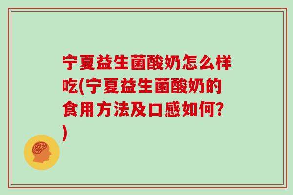 宁夏益生菌酸奶怎么样吃(宁夏益生菌酸奶的食用方法及口感如何？)