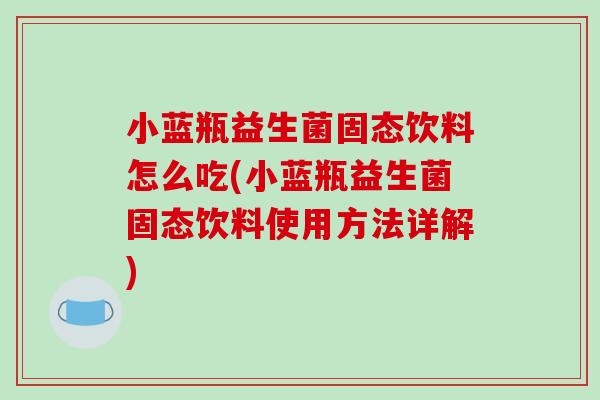 小蓝瓶益生菌固态饮料怎么吃(小蓝瓶益生菌固态饮料使用方法详解)
