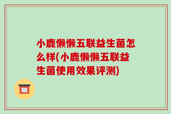 小鹿懒懒五联益生菌怎么样(小鹿懒懒五联益生菌使用效果评测)