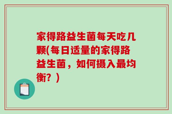 家得路益生菌每天吃几颗(每日适量的家得路益生菌，如何摄入最均衡？)