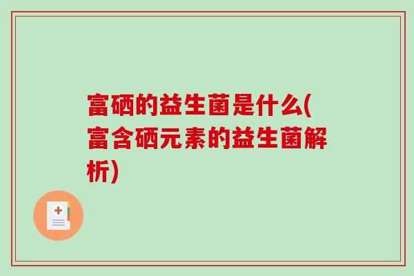 富硒的益生菌是什么(富含硒元素的益生菌解析)