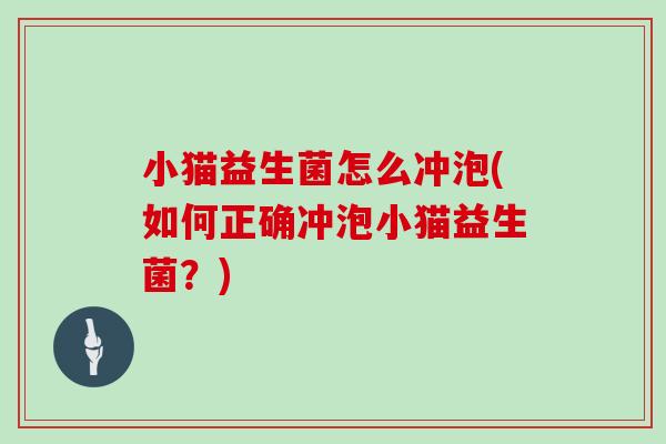小猫益生菌怎么冲泡(如何正确冲泡小猫益生菌？)