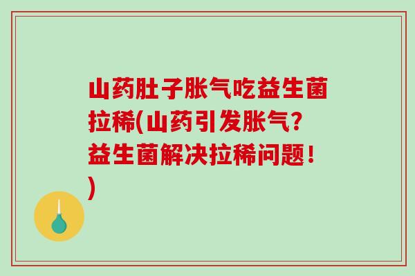 山药肚子吃益生菌拉稀(山药引发?益生菌解决拉稀问题!) 山药肚子吃益生菌拉稀(山药引发?益生菌解决拉稀问题!)