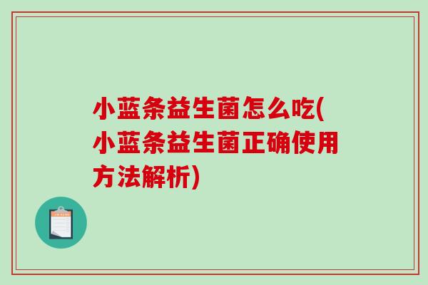 小蓝条益生菌怎么吃(小蓝条益生菌正确使用方法解析)