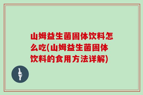 山姆益生菌固体饮料怎么吃(山姆益生菌固体饮料的食用方法详解)