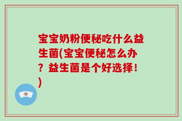 宝宝奶粉便秘吃什么益生菌(宝宝便秘怎么办？益生菌是个好选择！)