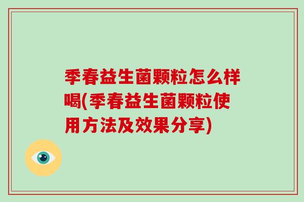 季春益生菌颗粒怎么样喝(季春益生菌颗粒使用方法及效果分享)
