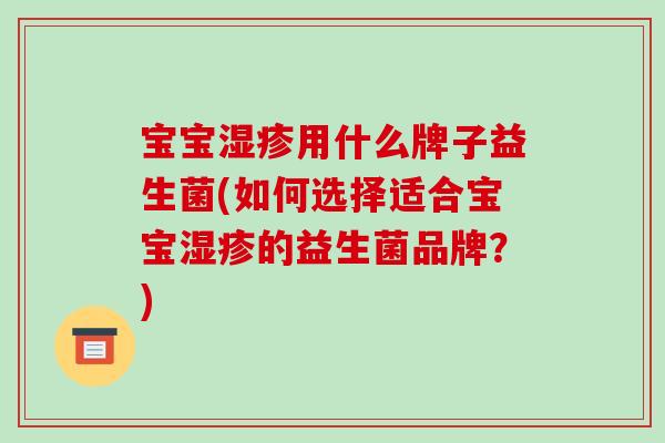 宝宝湿疹用什么牌子益生菌(如何选择适合宝宝湿疹的益生菌品牌？)
