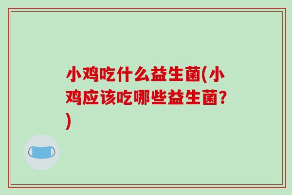 小鸡吃什么益生菌(小鸡应该吃哪些益生菌？)