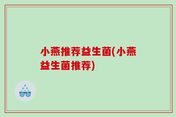 小燕推荐益生菌(小燕益生菌推荐)
