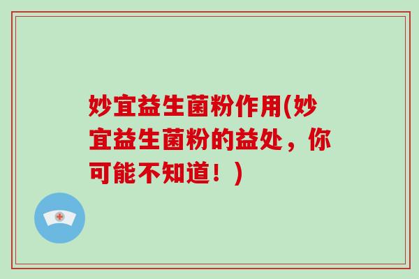 妙宜益生菌粉作用(妙宜益生菌粉的益处，你可能不知道！)