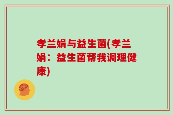孝兰娟与益生菌(孝兰娟:益生菌帮我调理健康) 孝兰娟与益生菌(孝兰娟:益生菌帮我调理健康)