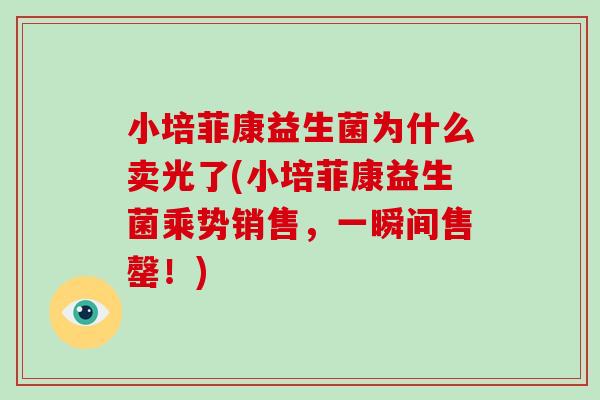 小培菲康益生菌为什么卖光了(小培菲康益生菌乘势销售，一瞬间售罄！)