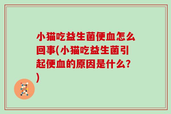 小猫吃益生菌便血怎么回事(小猫吃益生菌引起便血的原因是什么？)