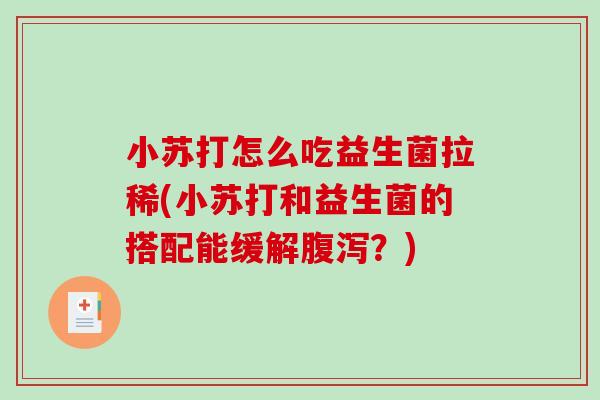 小苏打怎么吃益生菌拉稀(小苏打和益生菌的搭配能缓解腹泻？)