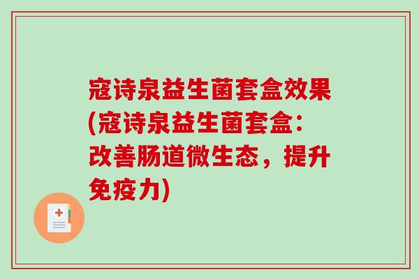 寇诗泉益生菌套盒效果(寇诗泉益生菌套盒：改善肠道微生态，提升免疫力)