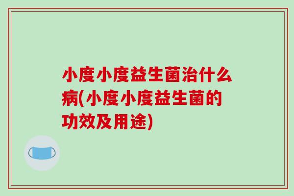 小度小度益生菌什么(小度小度益生菌的功效及用途)