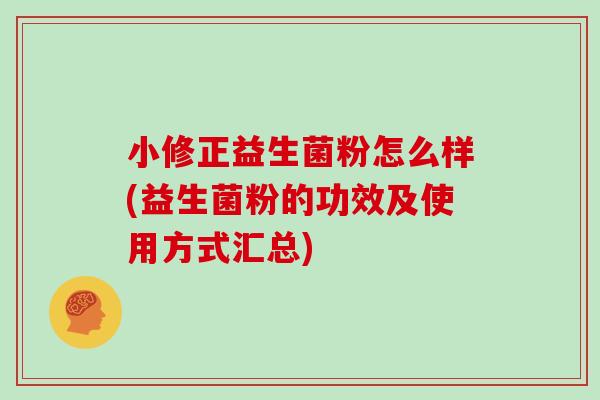 小修正益生菌粉怎么样(益生菌粉的功效及使用方式汇总)