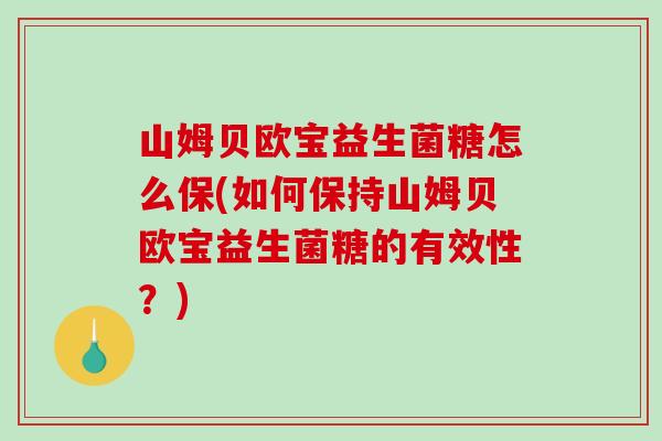山姆贝欧宝益生菌糖怎么保(如何保持山姆贝欧宝益生菌糖的有效性？)