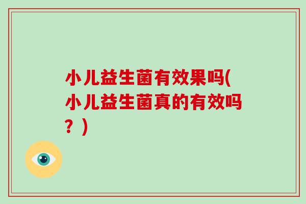 小儿益生菌有效果吗(小儿益生菌真的有效吗？)