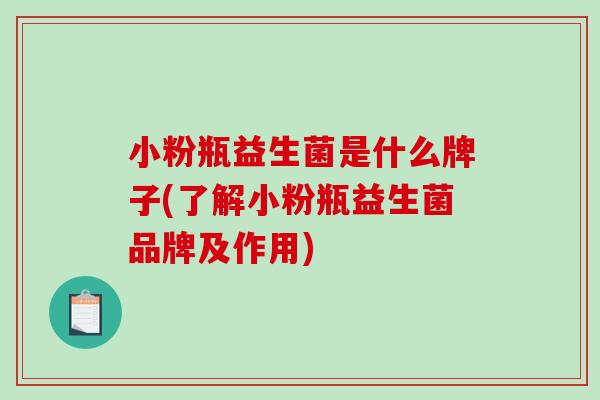 小粉瓶益生菌是什么牌子(了解小粉瓶益生菌品牌及作用)