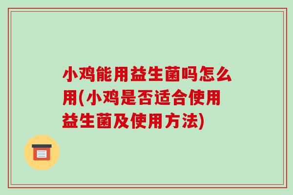 小鸡能用益生菌吗怎么用(小鸡是否适合使用益生菌及使用方法)