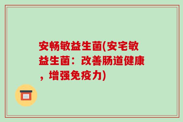 安畅敏益生菌(安宅敏益生菌：改善肠道健康，增强力)