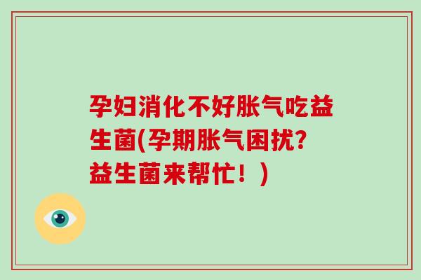 孕妇消化不好吃益生菌(孕期困扰？益生菌来帮忙！)