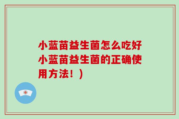 小蓝苗益生菌怎么吃好小蓝苗益生菌的正确使用方法！)