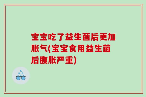 宝宝吃了益生菌后更加胀气(宝宝食用益生菌后腹胀严重)