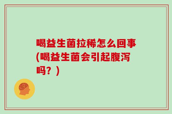 喝益生菌拉稀怎么回事(喝益生菌会引起吗？)