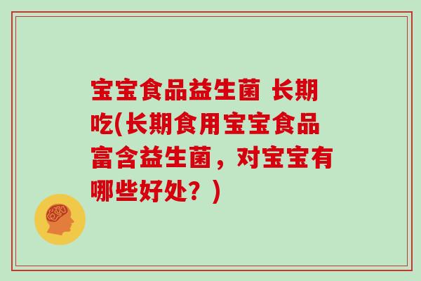 宝宝食品益生菌 长期吃(长期食用宝宝食品富含益生菌，对宝宝有哪些好处？)