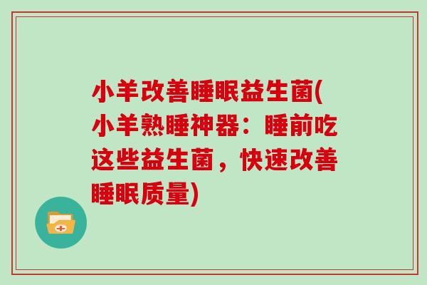 小羊改善睡眠益生菌(小羊熟睡神器：睡前吃这些益生菌，快速改善睡眠质量)