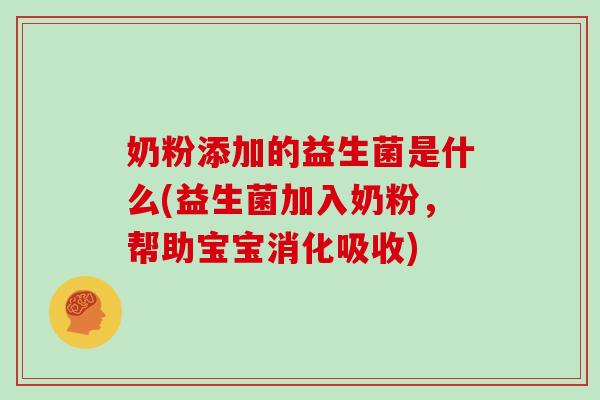 奶粉添加的益生菌是什么(益生菌加入奶粉，帮助宝宝消化吸收)