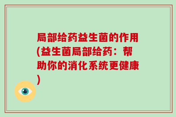 局部给药益生菌的作用(益生菌局部给药：帮助你的消化系统更健康)