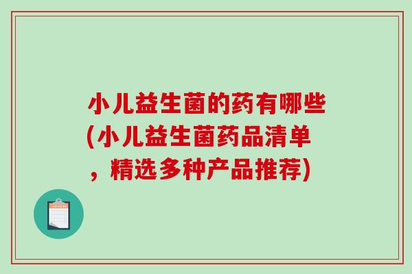 小儿益生菌的药有哪些(小儿益生菌药品清单，精选多种产品推荐)