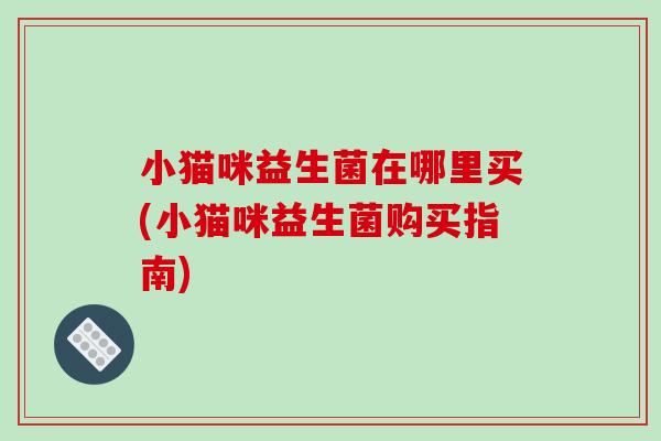 小猫咪益生菌在哪里买(小猫咪益生菌购买指南)