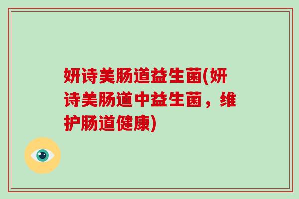 妍诗美肠道益生菌(妍诗美肠道中益生菌，维护肠道健康)