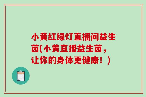 小黄红绿灯直播间益生菌(小黄直播益生菌，让你的身体更健康！)