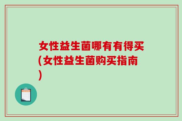 女性益生菌哪有有得买(女性益生菌购买指南)