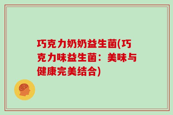 巧克力奶奶益生菌(巧克力味益生菌：美味与健康完美结合)