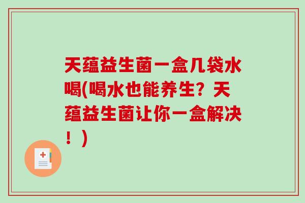 天蕴益生菌一盒几袋水喝(喝水也能养生?天蕴益生菌让你一盒解决!) 天蕴益生菌一盒几袋水喝(喝水也能养生?天蕴益生菌让你一盒解决!)