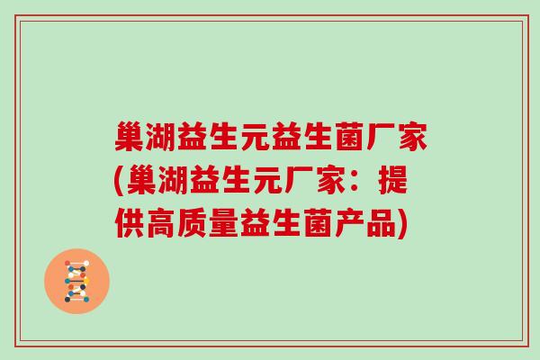 巢湖益生元益生菌厂家(巢湖益生元厂家：提供高质量益生菌产品)