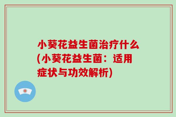 小葵花益生菌治疗什么(小葵花益生菌：适用症状与功效解析)