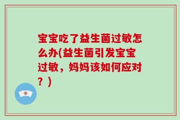 宝宝吃了益生菌过敏怎么办(益生菌引发宝宝过敏，妈妈该如何应对？)
