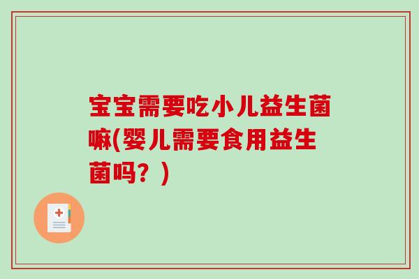 宝宝需要吃小儿益生菌嘛(婴儿需要食用益生菌吗？)