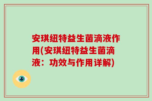 安琪纽特益生菌滴液作用(安琪纽特益生菌滴液：功效与作用详解)