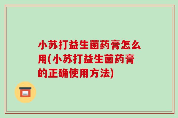小苏打益生菌药膏怎么用(小苏打益生菌药膏的正确使用方法)