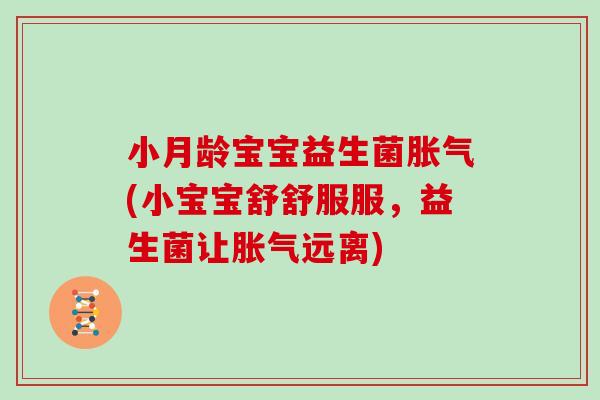 小月龄宝宝益生菌胀气(小宝宝舒舒服服，益生菌让胀气远离)